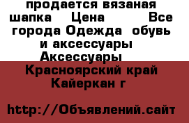 продается вязаная шапка  › Цена ­ 600 - Все города Одежда, обувь и аксессуары » Аксессуары   . Красноярский край,Кайеркан г.